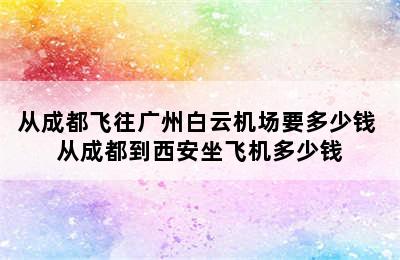 从成都飞往广州白云机场要多少钱 从成都到西安坐飞机多少钱